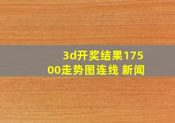 3d开奖结果17500走势图连线 新闻